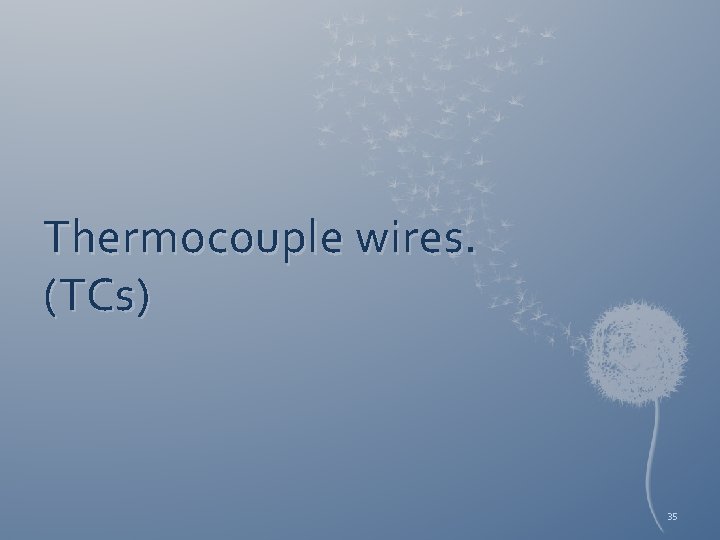 Thermocouple wires. (TCs) 35 
