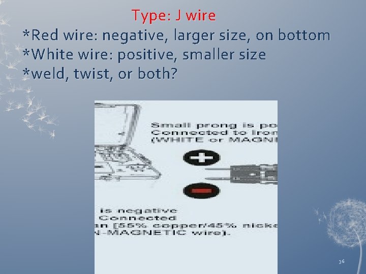 Type: J wire *Red wire: negative, larger size, on bottom *White wire: positive, smaller