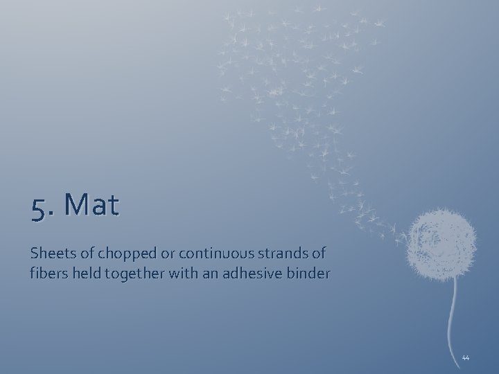 5. Mat Sheets of chopped or continuous strands of fibers held together with an