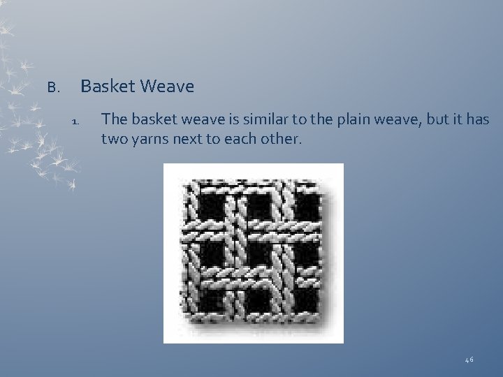Basket Weave B. 1. The basket weave is similar to the plain weave, but