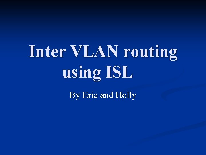 Inter VLAN routing using ISL By Eric and Holly 