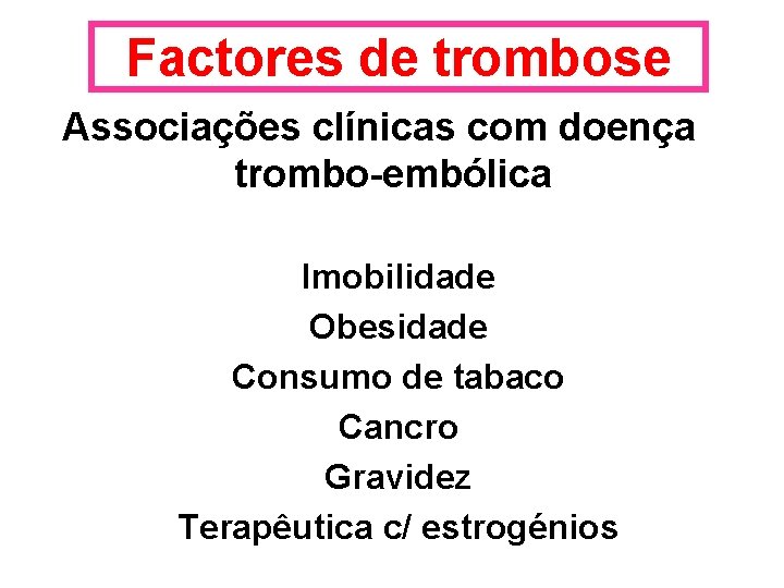 Factores de trombose Associações clínicas com doença trombo-embólica Imobilidade Obesidade Consumo de tabaco Cancro