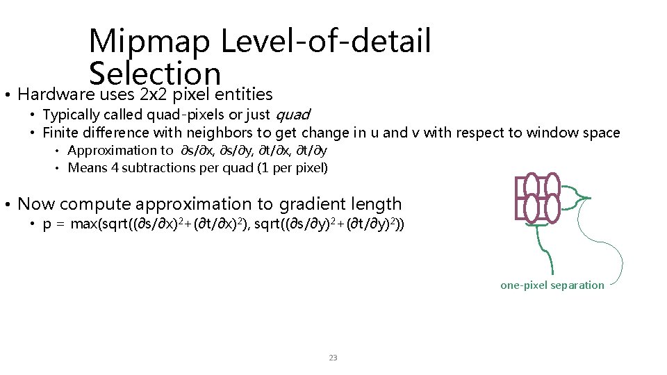 Mipmap Level-of-detail Selection • Hardware uses 2 x 2 pixel entities • Typically called