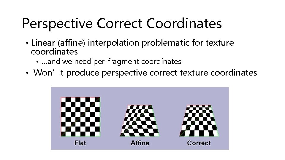 Perspective Correct Coordinates • Linear (affine) interpolation problematic for texture coordinates • …and we