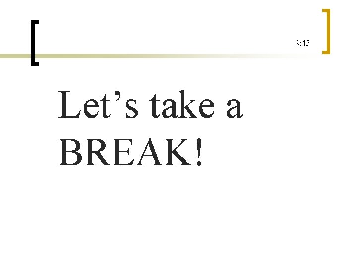 9: 45 Let’s take a BREAK! 
