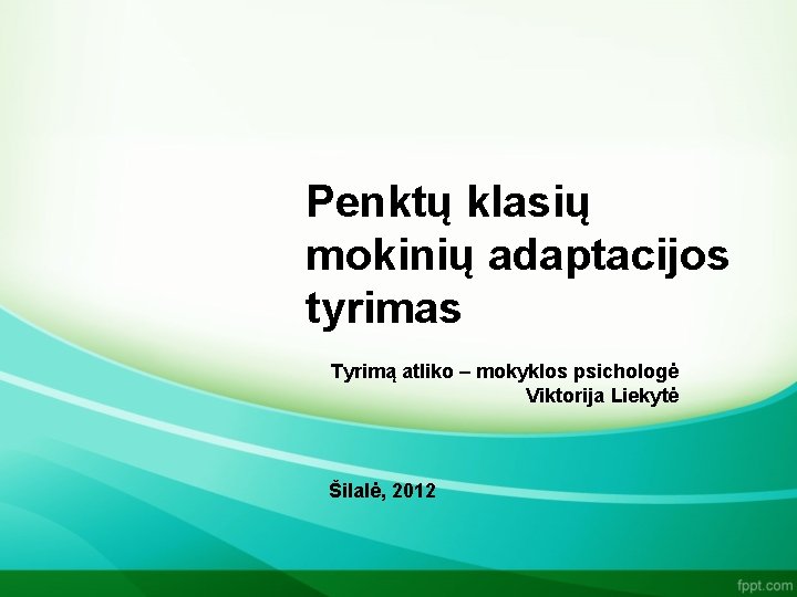 Penktų klasių mokinių adaptacijos tyrimas Tyrimą atliko – mokyklos psichologė Viktorija Liekytė Šilalė, 2012