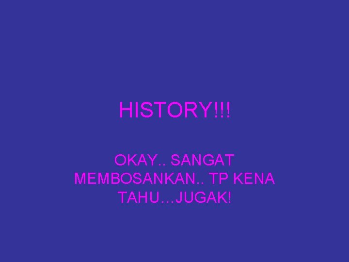 HISTORY!!! OKAY. . SANGAT MEMBOSANKAN. . TP KENA TAHU…JUGAK! 