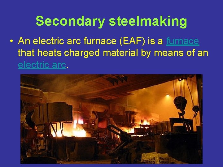 Secondary steelmaking • An electric arc furnace (EAF) is a furnace that heats charged