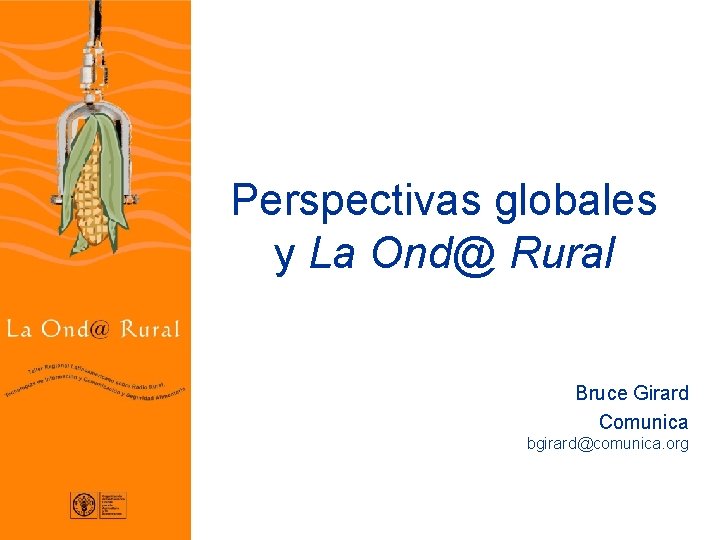 Perspectivas globales y La Ond@ Rural Bruce Girard Comunica bgirard@comunica. org 