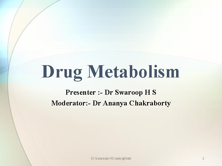 Drug Metabolism Presenter : - Dr Swaroop H S Moderator: - Dr Ananya Chakraborty