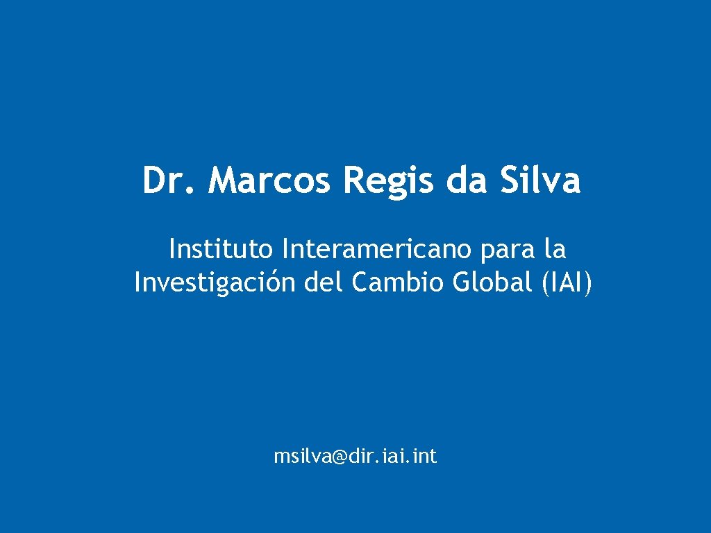 Dr. Marcos Regis da Silva Instituto Interamericano para la Investigación del Cambio Global (IAI)