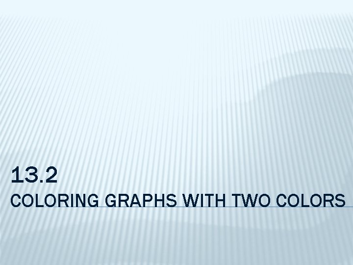 13. 2 COLORING GRAPHS WITH TWO COLORS 