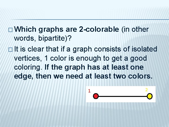 � Which graphs are 2 -colorable (in other words, bipartite)? � It is clear