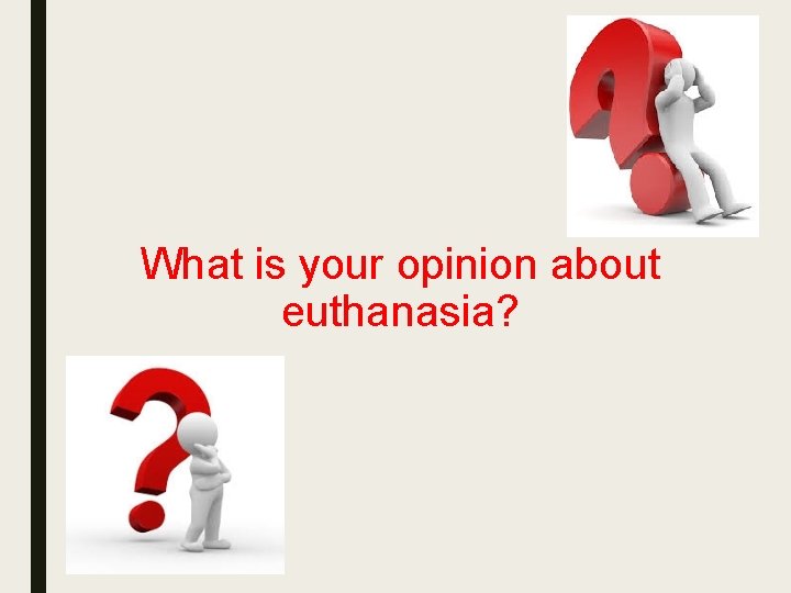 What is your opinion about euthanasia? 