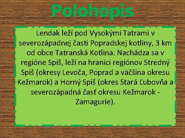 Polohopis Lendak leží pod Vysokými Tatrami v severozápadnej časti Popradskej kotliny, 3 km od