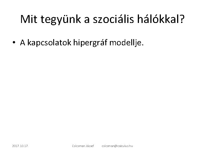 Mit tegyünk a szociális hálókkal? • A kapcsolatok hipergráf modellje. 2017. 10. 17. Csicsman