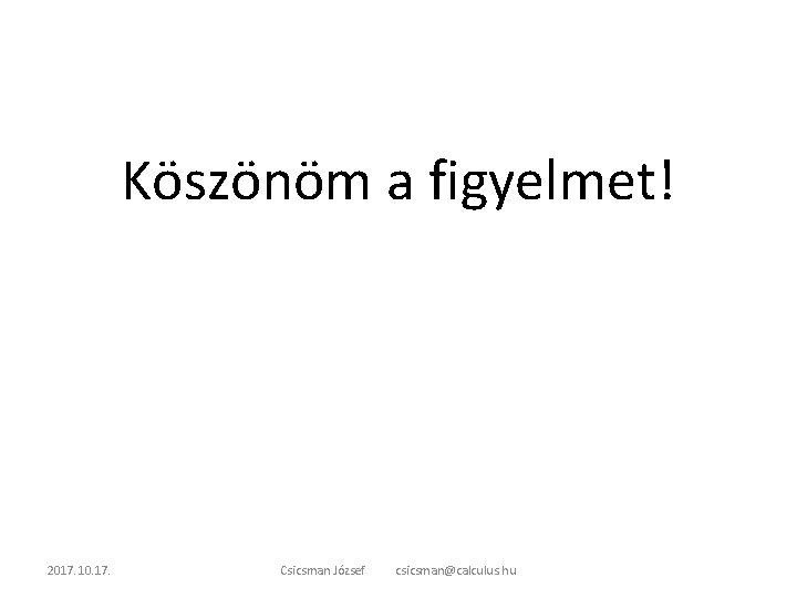 Köszönöm a figyelmet! 2017. 10. 17. Csicsman József csicsman@calculus. hu 