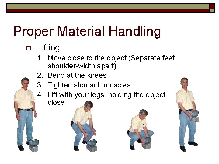 Proper Material Handling o Lifting 1. Move close to the object (Separate feet shoulder-width