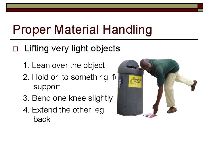 Proper Material Handling o Lifting very light objects 1. Lean over the object 2.