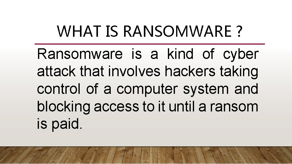 WHAT IS RANSOMWARE ? Ransomware is a kind of cyber attack that involves hackers