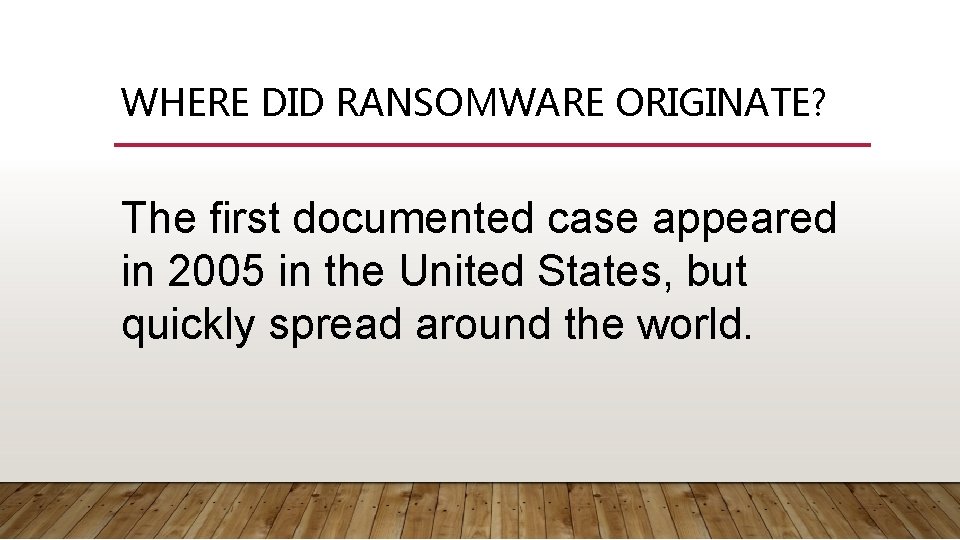 WHERE DID RANSOMWARE ORIGINATE? The first documented case appeared in 2005 in the United