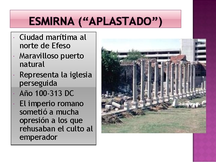 ESMIRNA (“APLASTADO”) Ciudad marítima al norte de Efeso Maravilloso puerto natural Representa la iglesia