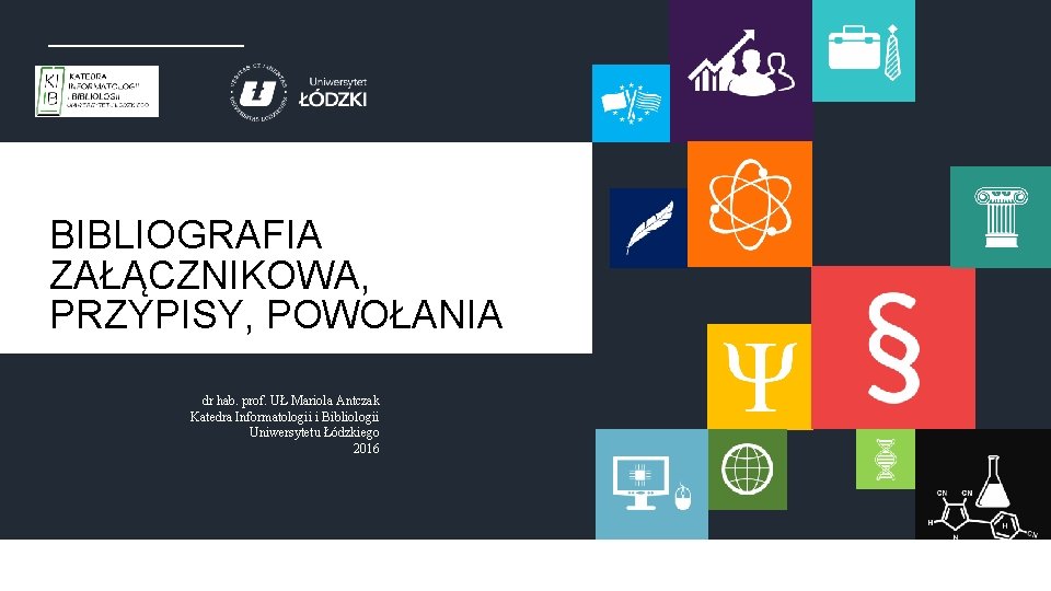 BIBLIOGRAFIA ZAŁĄCZNIKOWA, PRZYPISY, POWOŁANIA dr hab. prof. UŁ Mariola Antczak Katedra Informatologii i Bibliologii