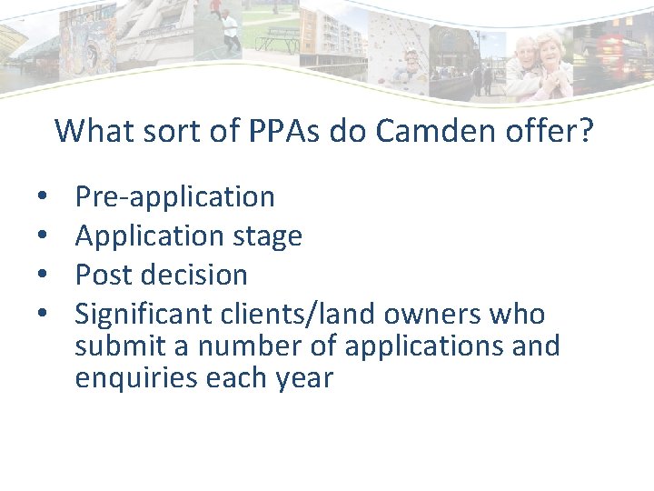 What sort of PPAs do Camden offer? • • Pre-application Application stage Post decision