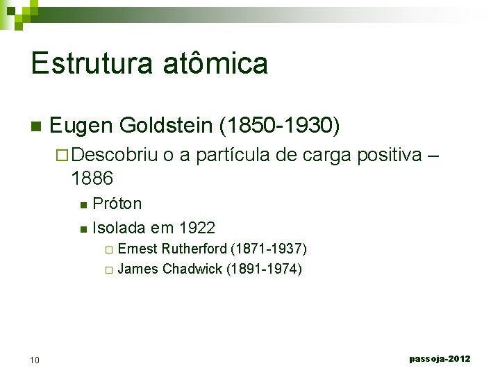 Estrutura atômica n Eugen Goldstein (1850 -1930) ¨ Descobriu o a partícula de carga