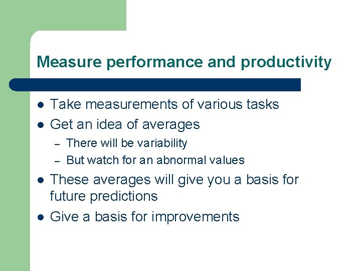 Measure performance and productivity l l Take measurements of various tasks Get an idea