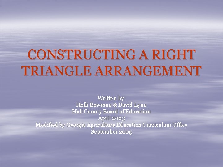 CONSTRUCTING A RIGHT TRIANGLE ARRANGEMENT Written by: Holli Bowman & David Lynn Hall County