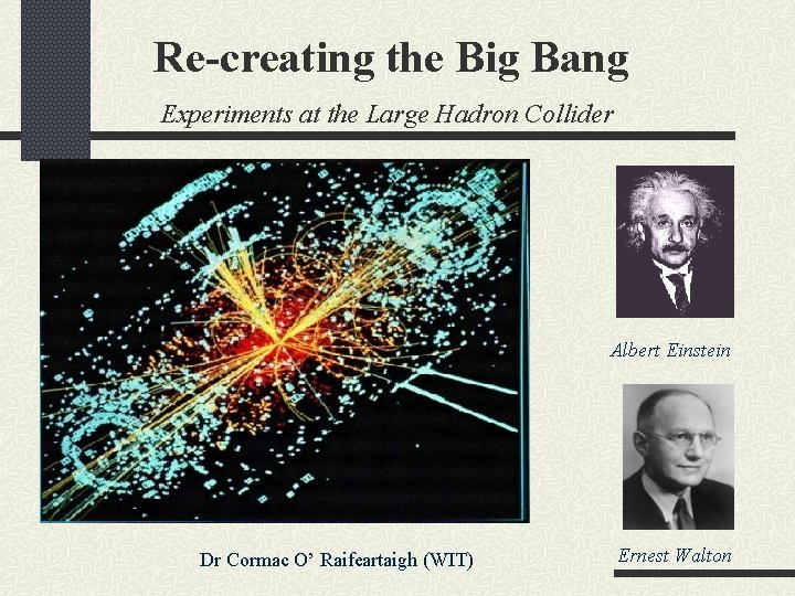 Re-creating the Big Bang Experiments at the Large Hadron Collider Albert Einstein Dr Cormac
