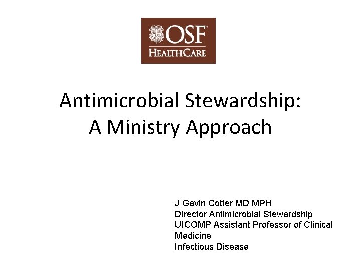 Antimicrobial Stewardship: A Ministry Approach J Gavin Cotter MD MPH Director Antimicrobial Stewardship UICOMP