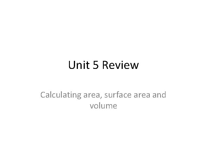 Unit 5 Review Calculating area, surface area and volume 