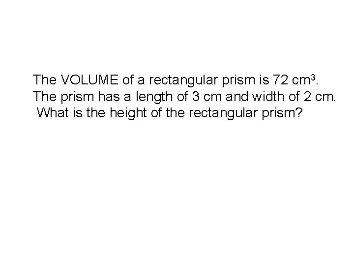 The VOLUME of a rectangular prism is 72 cm 3. The prism has a