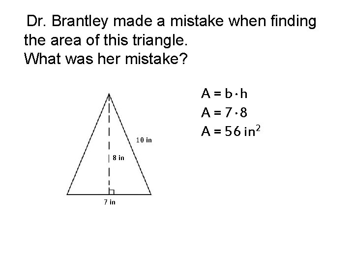 Dr. Brantley made a mistake when finding the area of this triangle. What was