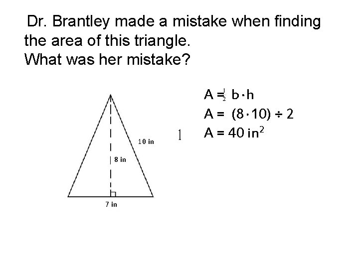 Dr. Brantley made a mistake when finding the area of this triangle. What was