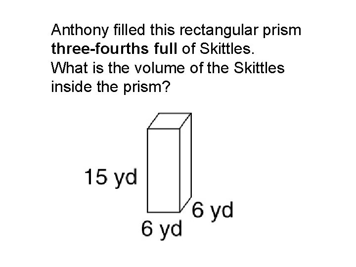 Anthony filled this rectangular prism three-fourths full of Skittles. What is the volume of