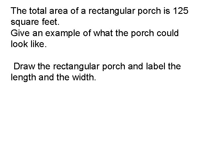 The total area of a rectangular porch is 125 square feet. Give an example