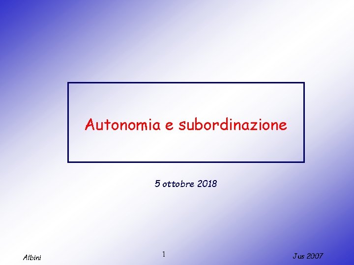 Autonomia e subordinazione 5 ottobre 2018 Albini 1 Jus 2007 
