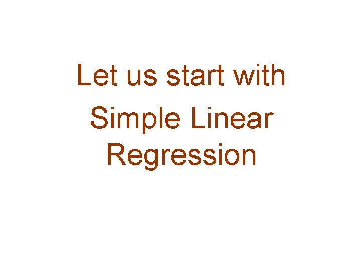 Let us start with Simple Linear Regression 