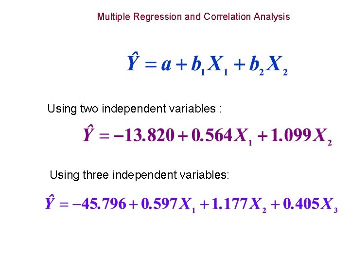 Multiple Regression and Correlation Analysis Using two independent variables : Using three independent variables: