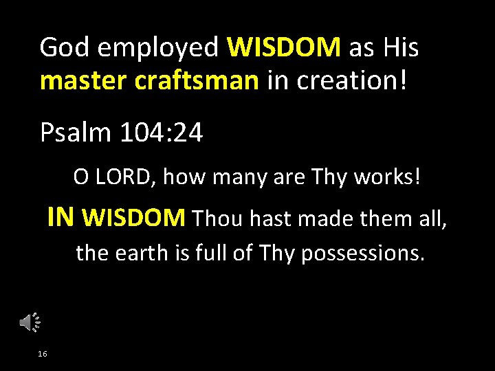 God employed WISDOM as His master craftsman in creation! Psalm 104: 24 O LORD,