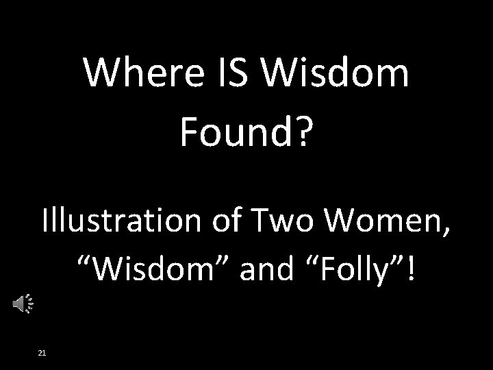 Where IS Wisdom Found? Illustration of Two Women, “Wisdom” and “Folly”! 21 