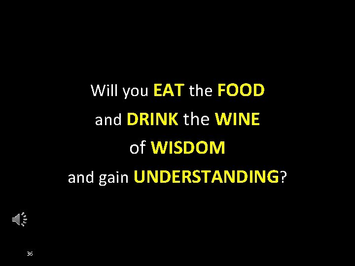Will you EAT the FOOD and DRINK the WINE of WISDOM and gain UNDERSTANDING?