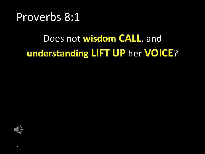 Proverbs 8: 1 Does not wisdom CALL, and understanding LIFT UP her VOICE? 7