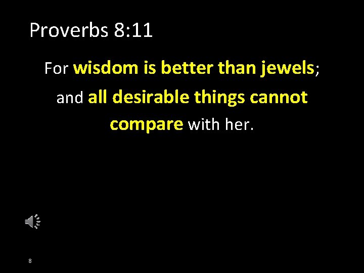 Proverbs 8: 11 For wisdom is better than jewels; and all desirable things cannot