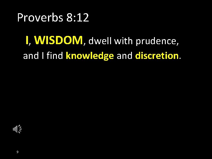 Proverbs 8: 12 I, WISDOM, dwell with prudence, and I find knowledge and discretion.