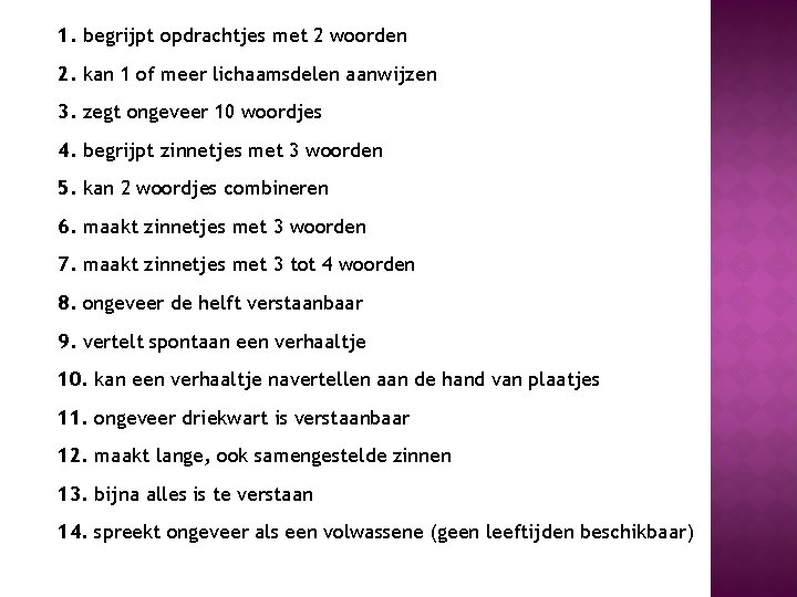 1. begrijpt opdrachtjes met 2 woorden 2. kan 1 of meer lichaamsdelen aanwijzen 3.