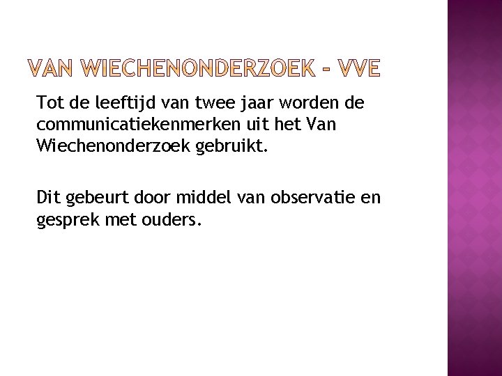 Tot de leeftijd van twee jaar worden de communicatiekenmerken uit het Van Wiechenonderzoek gebruikt.